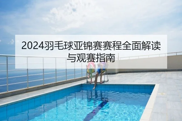 2024羽毛球亚锦赛赛程全面解读与观赛指南