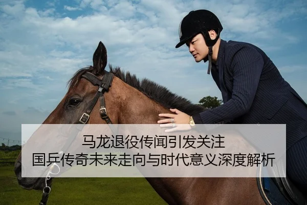 马龙退役传闻引发关注 国乒传奇未来走向与时代意义深度解析