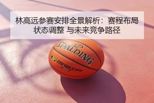 林高远参赛安排全景解析：赛程布局 状态调整 与未来竞争路径