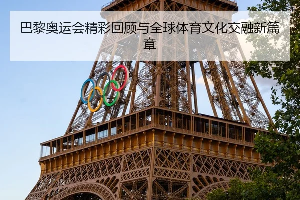 巴黎奥运会精彩回顾与全球体育文化交融新篇章