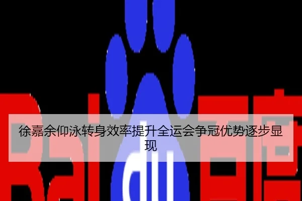 徐嘉余仰泳转身效率提升全运会争冠优势逐步显现