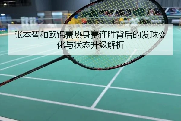 张本智和欧锦赛热身赛连胜背后的发球变化与状态升级解析