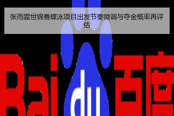张雨霏世锦赛蝶泳项目出发节奏微调与夺金概率再评估