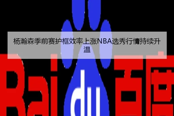 杨瀚森季前赛护框效率上涨NBA选秀行情持续升温